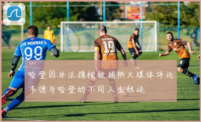 哈登因非法携枪被捕热火媒体评论韦德与哈登的不同人生轨迹