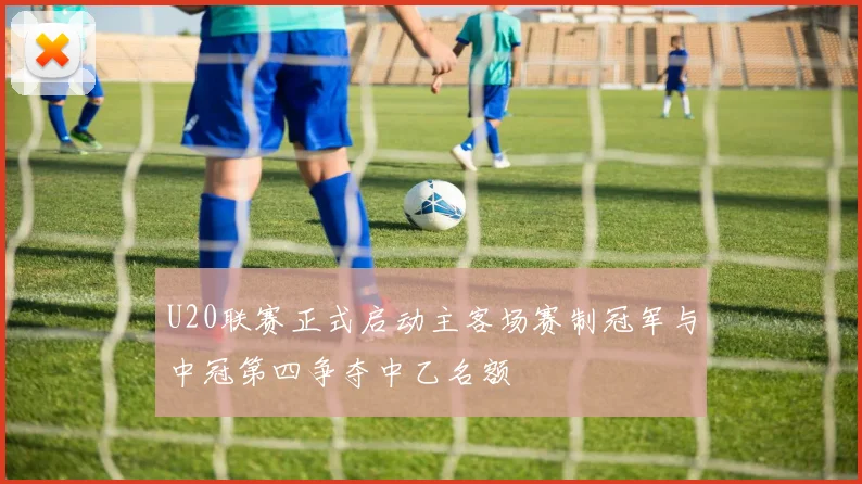 U20联赛正式启动主客场赛制冠军与中冠第四争夺中乙名额