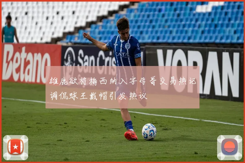 雄鹿欲将梅西纳入字母哥交易热记调侃球王戴帽引发热议