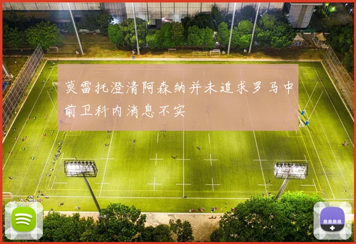 莫雷托澄清阿森纳并未追求罗马中前卫科内消息不实