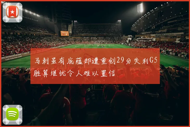 马刺虽有底蕴却遭重创29分失利G5胜算堪忧令人难以置信