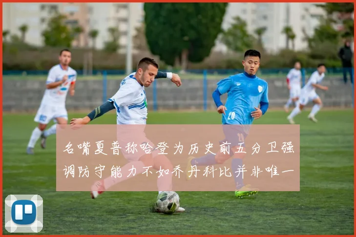 名嘴夏普称哈登为历史前五分卫强调防守能力不如乔丹科比并非唯一标准