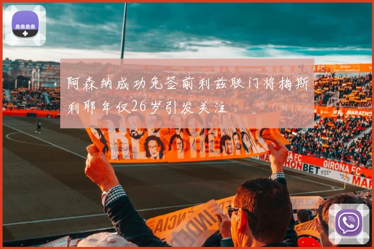 阿森纳成功免签前利兹联门将梅斯利耶年仅26岁引发关注