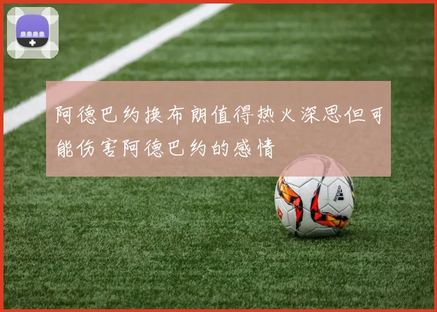阿德巴约换布朗值得热火深思但可能伤害阿德巴约的感情