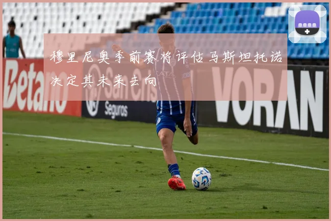 穆里尼奥季前赛将评估马斯坦托诺决定其未来去向
